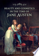 Beauty and Cosmetics in the Time of Jane Austen by Sarah Jane Downing